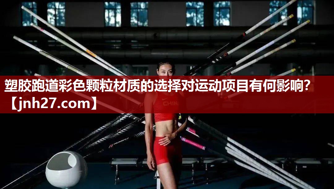 塑胶跑道彩色颗粒材质的选择对运动项目有何影响？