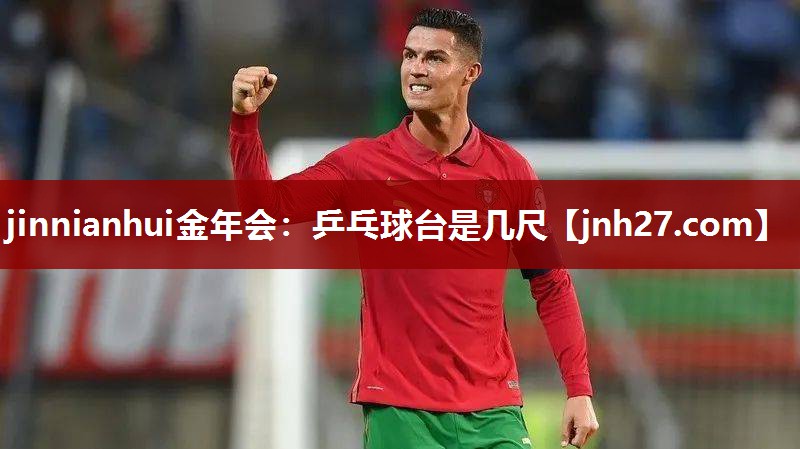 jinnianhui金年会：乒乓球台是几尺