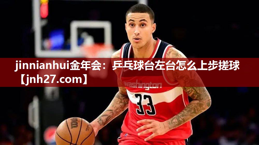 jinnianhui金年会：乒乓球台左台怎么上步搓球
