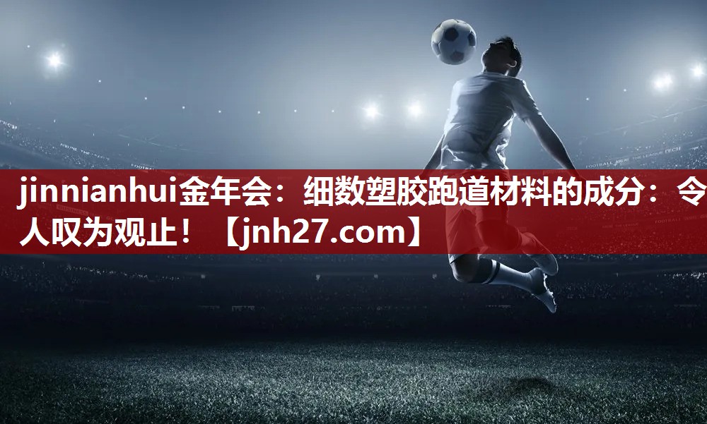 jinnianhui金年会：细数塑胶跑道材料的成分：令人叹为观止！