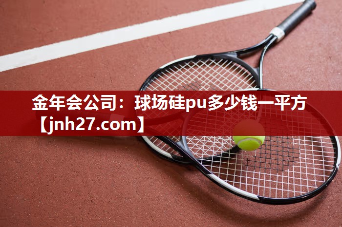 金年会公司：球场硅pu多少钱一平方