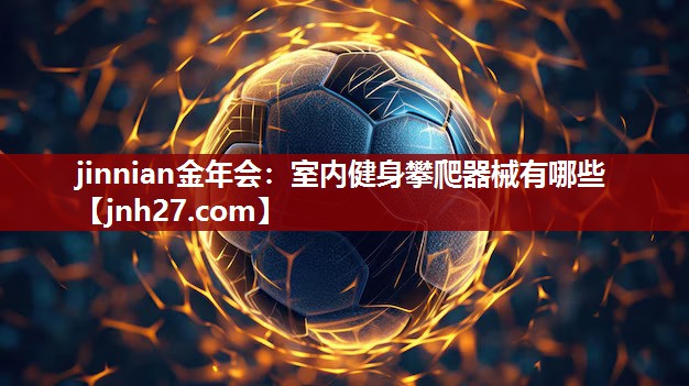 jinnian金年会：室内健身攀爬器械有哪些