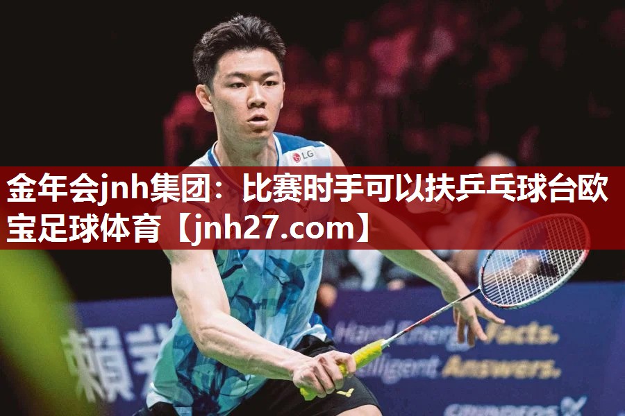 金年会jnh集团：比赛时手可以扶乒乓球台欧宝足球体育