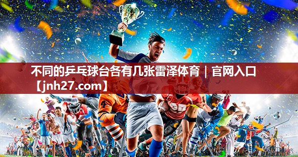不同的乒乓球台各有几张雷泽体育｜官网入口