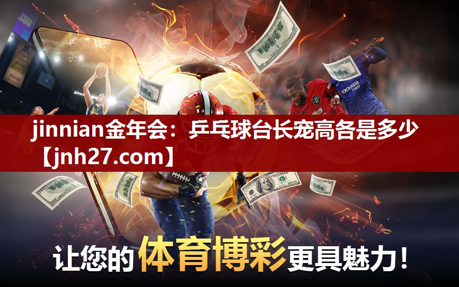 jinnian金年会：乒乓球台长宠高各是多少