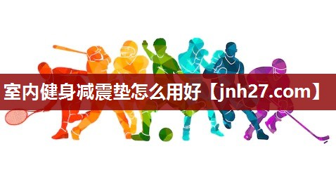 室内健身减震垫怎么用好