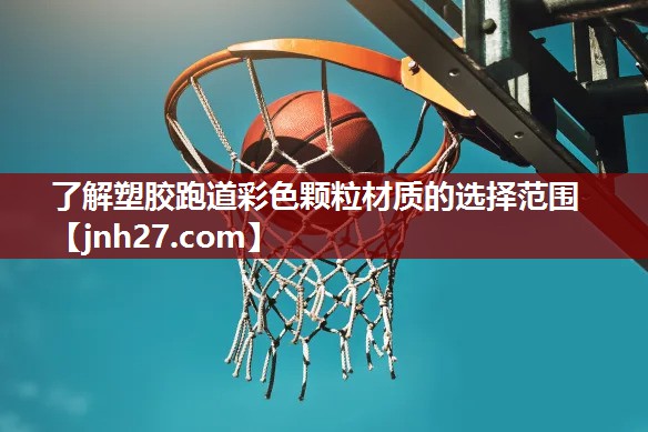了解塑胶跑道彩色颗粒材质的选择范围
