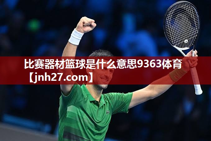 比赛器材篮球是什么意思9363体育
