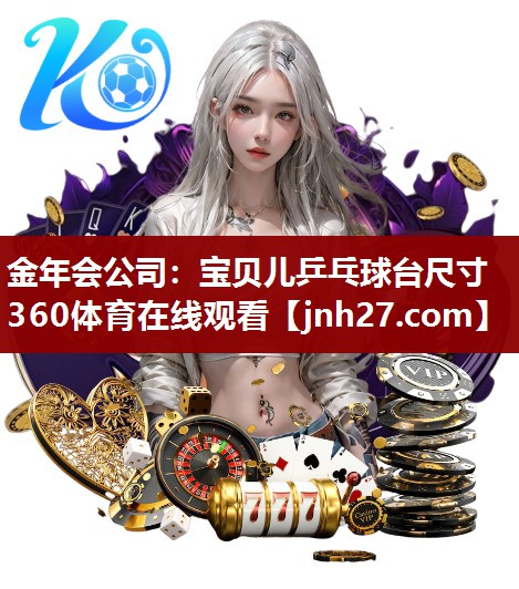 金年会公司：宝贝儿乒乓球台尺寸360体育在线观看