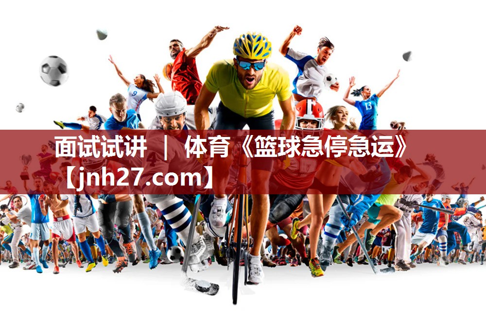 面试试讲 ｜ 体育《篮球急停急运》