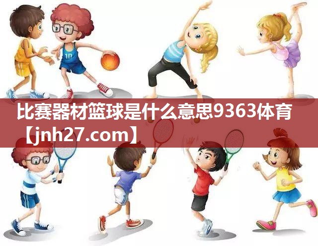 比赛器材篮球是什么意思9363体育