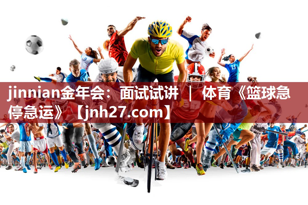jinnian金年会：面试试讲 ｜ 体育《篮球急停急运》
