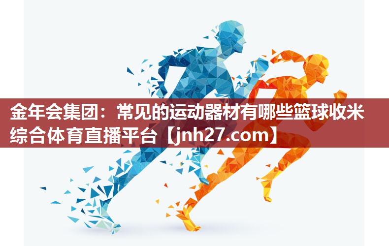 金年会集团：常见的运动器材有哪些篮球收米综合体育直播平台