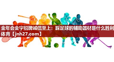 金年会金字招牌诚信至上：踩足球的辅助器材是什么胜利体育