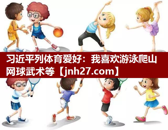 习近平列体育爱好：我喜欢游泳爬山网球武术等