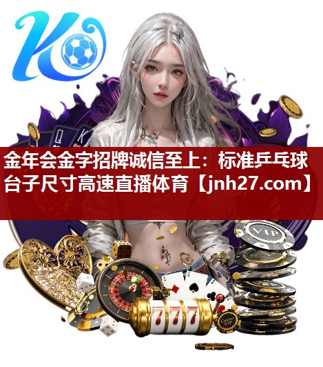 金年会金字招牌诚信至上：标准乒乓球台子尺寸高速直播体育