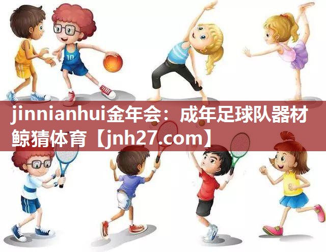 jinnianhui金年会：成年足球队器材鲸猜体育