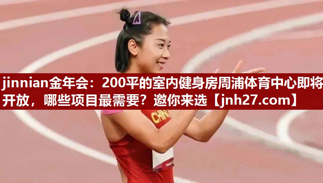 jinnian金年会：200平的室内健身房周浦体育中心即将开放，哪些项目最需要？邀你来选