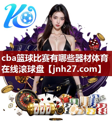 cba篮球比赛有哪些器材体育在线滚球盘
