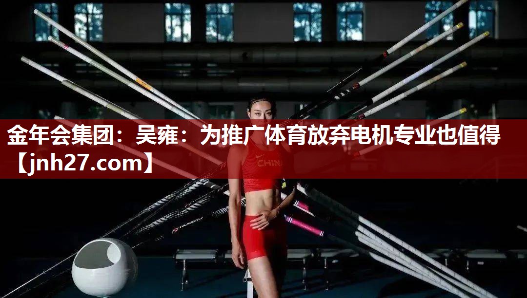 金年会集团：吴雍：为推广体育放弃电机专业也值得