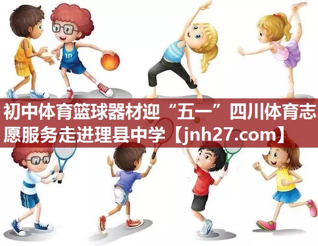 初中体育篮球器材迎“五一”四川体育志愿服务走进理县中学