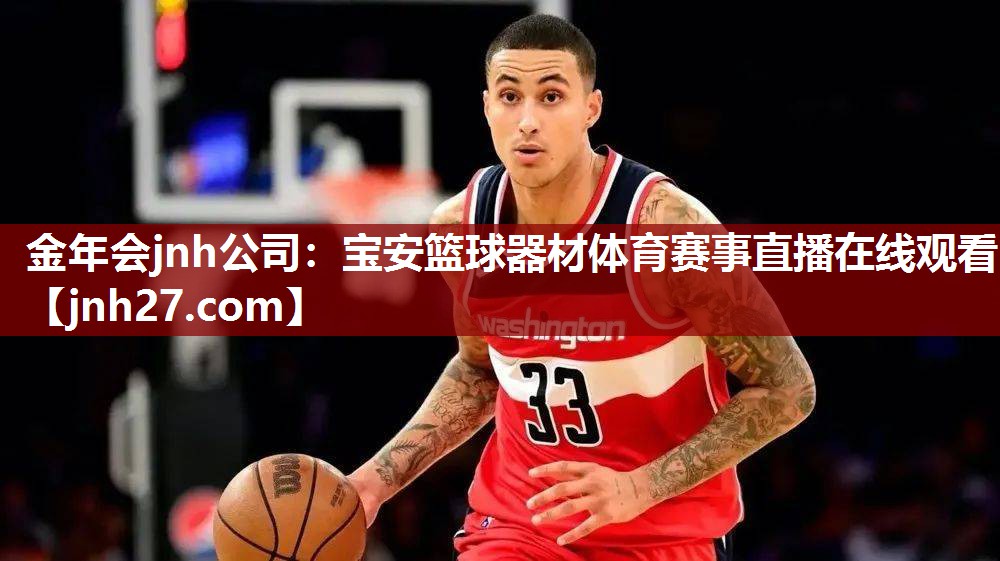 金年会jnh公司：宝安篮球器材体育赛事直播在线观看