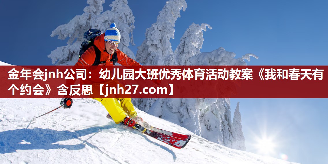金年会jnh公司：幼儿园大班优秀体育活动教案《我和春天有个约会》含反思