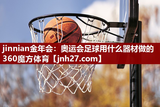 jinnian金年会：奥运会足球用什么器材做的360魔方体育