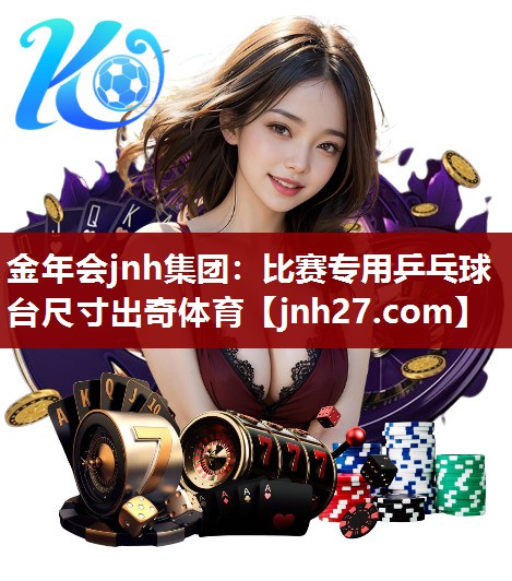 金年会jnh集团：比赛专用乒乓球台尺寸出奇体育