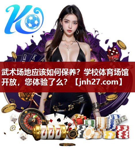 武术场地应该如何保养？学校体育场馆开放，您体验了么？