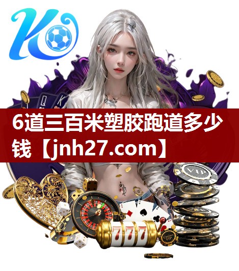 6道三百米塑胶跑道多少钱
