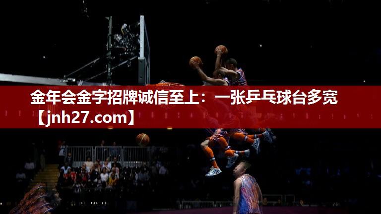 金年会金字招牌诚信至上：一张乒乓球台多宽