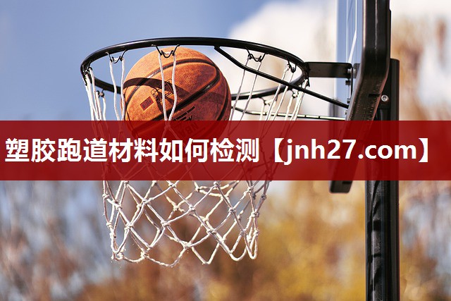 塑胶跑道材料如何检测