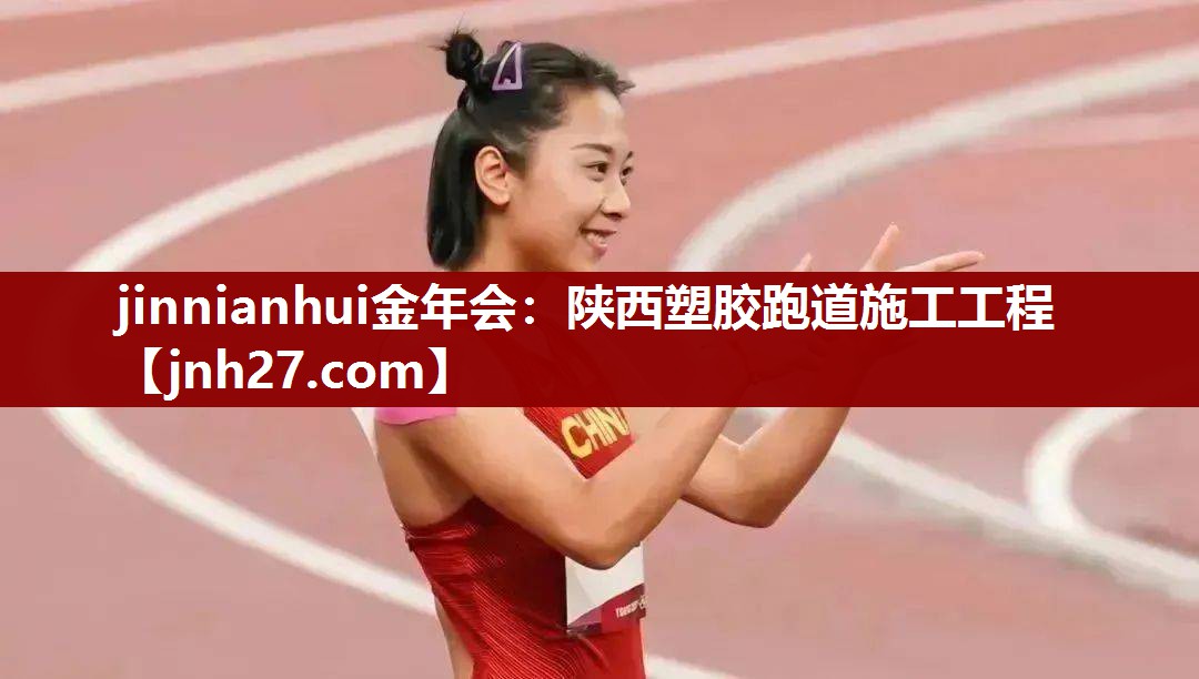 jinnianhui金年会：陕西塑胶跑道施工工程