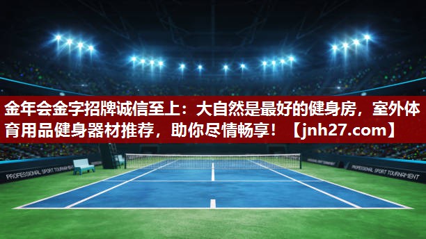 金年会金字招牌诚信至上：大自然是最好的健身房，室外体育用品健身器材推荐，助你尽情畅享！