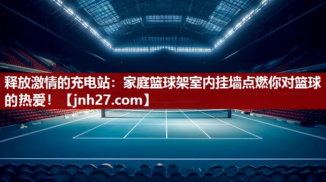 释放激情的充电站：家庭篮球架室内挂墙点燃你对篮球的热爱！