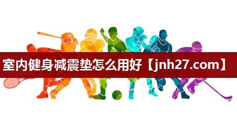室内健身减震垫怎么用好