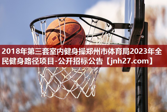 2018年第三套室内健身操郑州市体育局2023年全民健身路径项目-公开招标公告