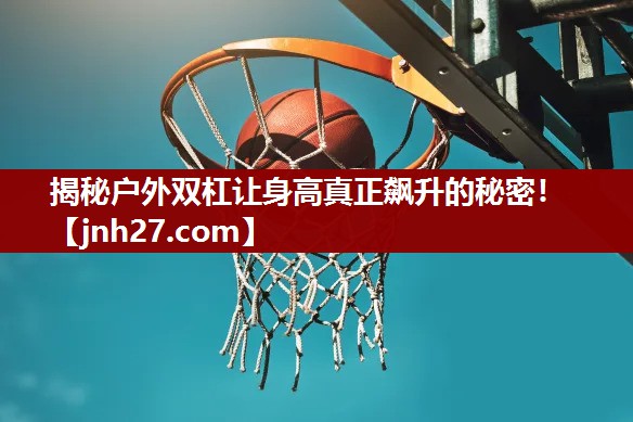 揭秘户外双杠让身高真正飙升的秘密！