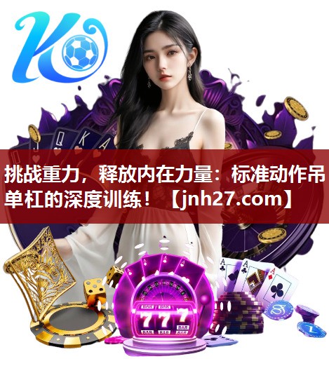 挑战重力，释放内在力量：标准动作吊单杠的深度训练！