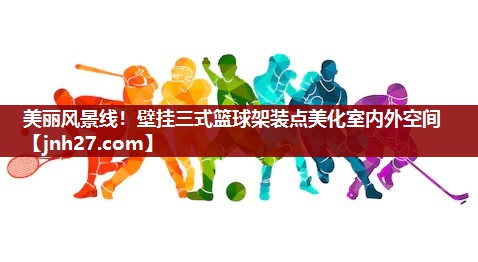 美丽风景线！壁挂三式篮球架装点美化室内外空间